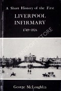 A Short History of the First Liverpool Infirmary 1749 - 1824 by McLOUGHLIN, George 